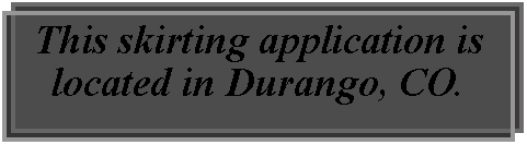 Text Box: This skirting application is located in Durango, CO. 