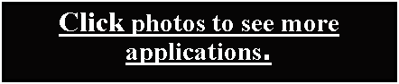 Text Box: Click photos to see more applications.